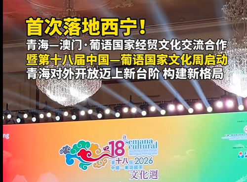青海一澳门·葡语国家经贸文化交流合作暨第十八届中国一葡语国家文化周启动 青海对外开放迈上新台阶构建新格局