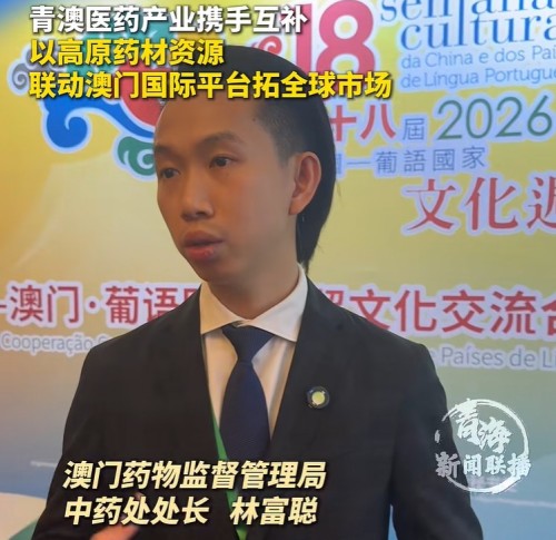 [经贸推介] 青澳医药产业携手互补以高原药材资源联动澳门国际平台拓全球市场